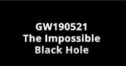 GW190521 The Impossible Black Hole